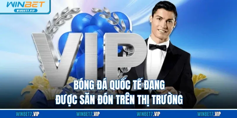 Thể Thao Winbet Bóng đá quốc tế đang được săn đón trên thị trường